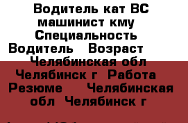 Водитель кат.ВС,машинист кму › Специальность ­ Водитель › Возраст ­ 36 - Челябинская обл., Челябинск г. Работа » Резюме   . Челябинская обл.,Челябинск г.